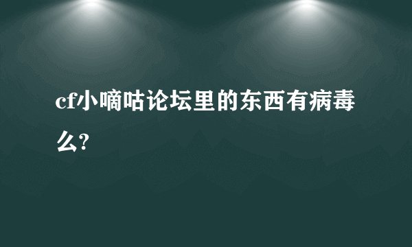 cf小嘀咕论坛里的东西有病毒么?