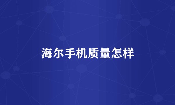 海尔手机质量怎样