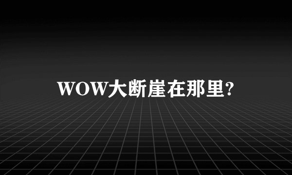 WOW大断崖在那里?
