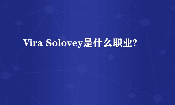 Vira Solovey是什么职业?