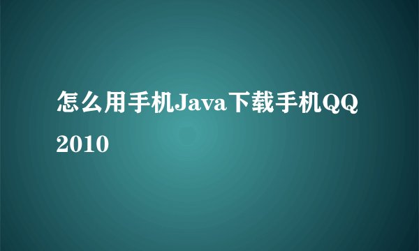 怎么用手机Java下载手机QQ2010