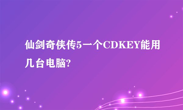 仙剑奇侠传5一个CDKEY能用几台电脑?