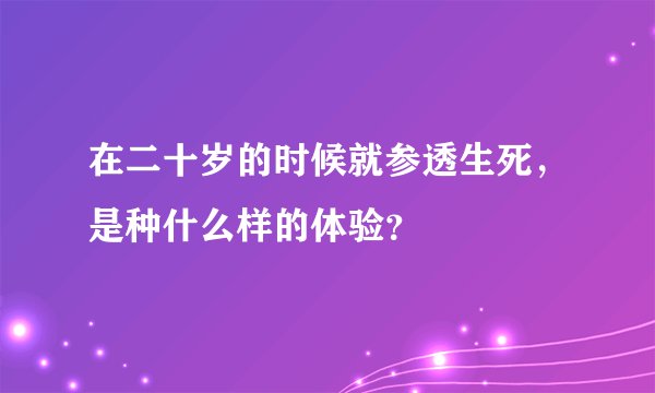 在二十岁的时候就参透生死，是种什么样的体验？