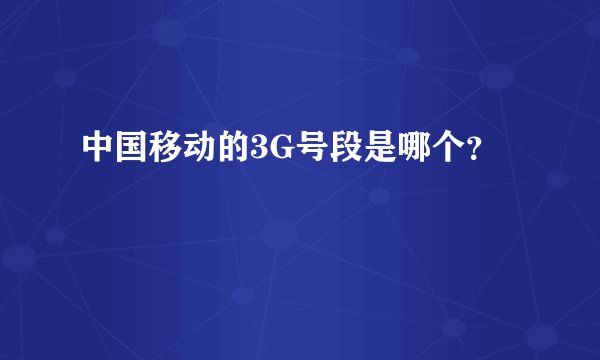 中国移动的3G号段是哪个？