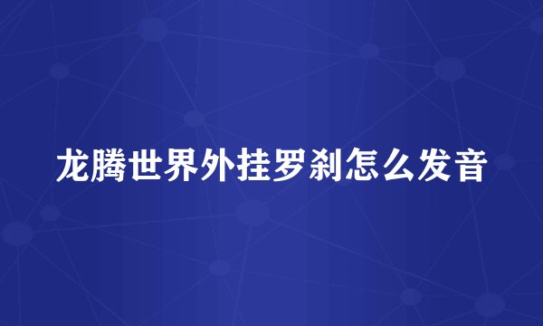 龙腾世界外挂罗刹怎么发音