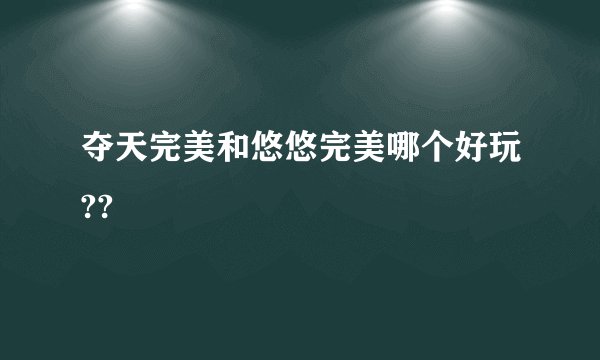 夺天完美和悠悠完美哪个好玩??
