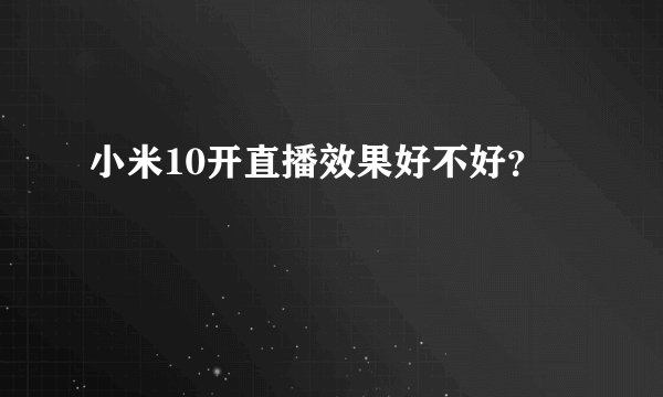 小米10开直播效果好不好？