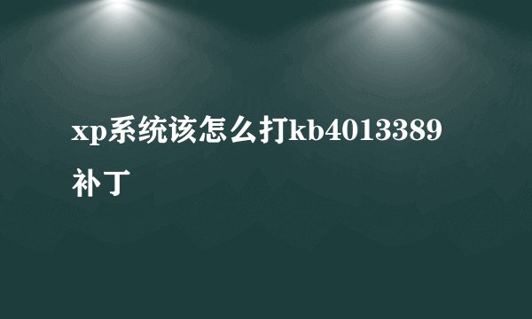 xp系统该怎么打kb4013389补丁