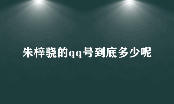 朱梓骁的qq号到底多少呢