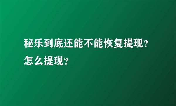 秘乐到底还能不能恢复提现？怎么提现？