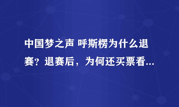 中国梦之声 呼斯楞为什么退赛?退赛后,为何还买票看央吉玛20进12强