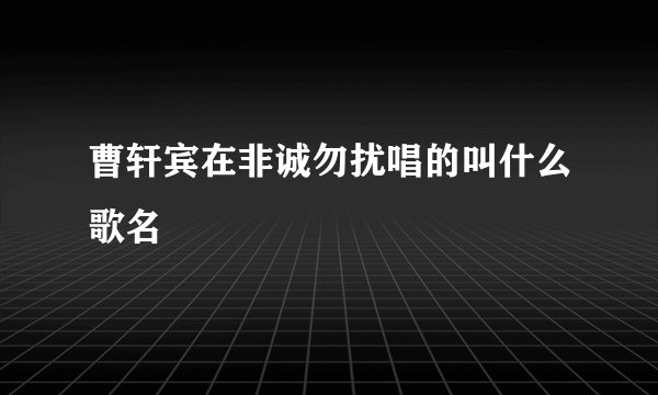 曹轩宾在非诚勿扰唱的叫什么歌名