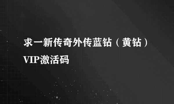 求一新传奇外传蓝钻（黄钻）VIP激活码