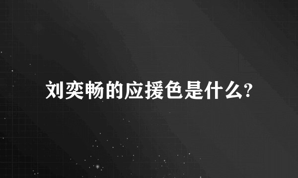 刘奕畅的应援色是什么?