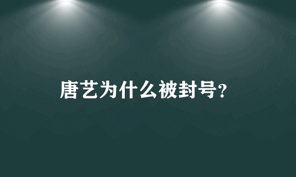 唐艺为什么被封号？