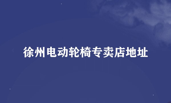 徐州电动轮椅专卖店地址