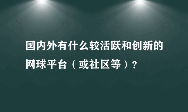 国内外有什么较活跃和创新的网球平台（或社区等）？