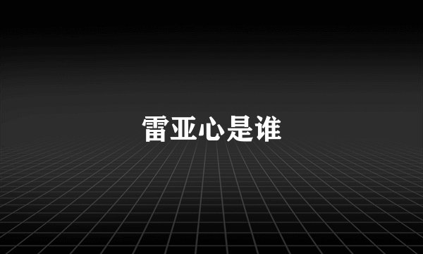 雷亚心是谁