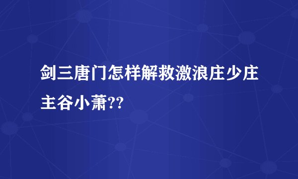 剑三唐门怎样解救激浪庄少庄主谷小萧??