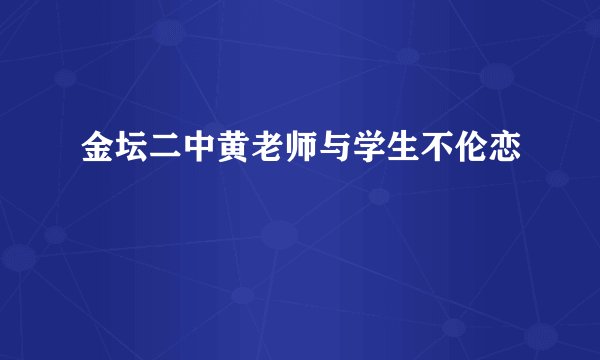 金坛二中黄老师与学生不伦恋