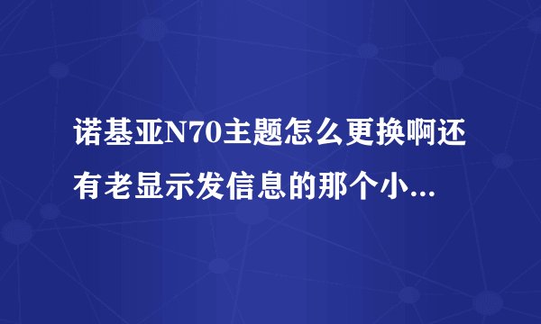 诺基亚N70主题怎么更换啊还有老显示发信息的那个小箭头朋友给了个