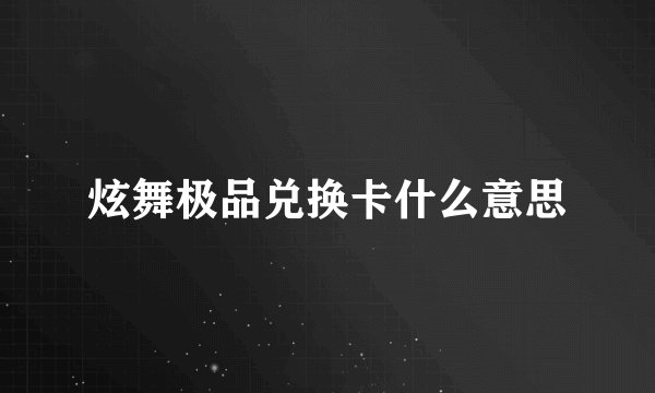 炫舞极品兑换卡什么意思