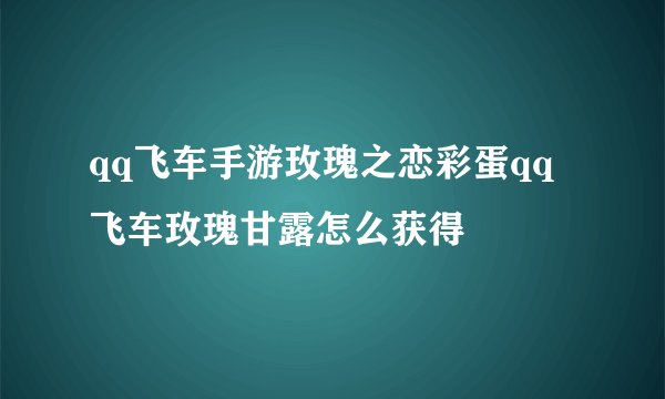 qq飞车手游玫瑰之恋彩蛋qq飞车玫瑰甘露怎么获得