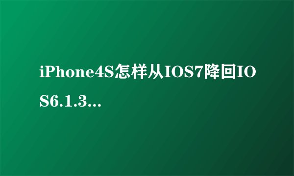 iPhone4S怎样从IOS7降回IOS6.1.3 未越狱