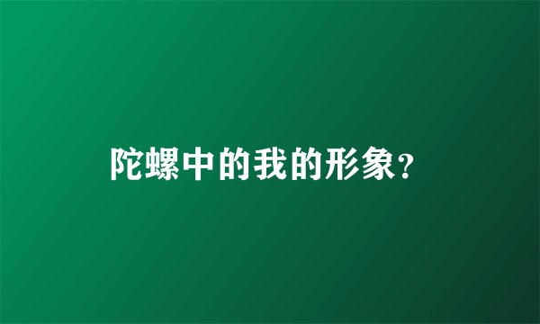 陀螺中的我的形象？