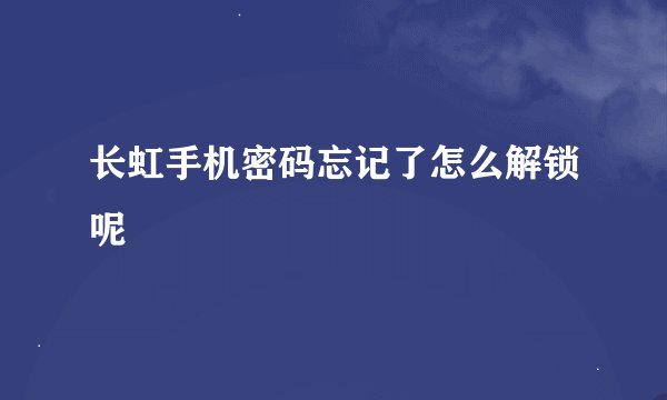 长虹手机密码忘记了怎么解锁呢