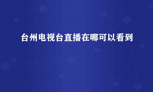 台州电视台直播在哪可以看到