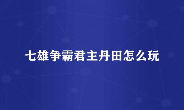 七雄争霸君主丹田怎么玩