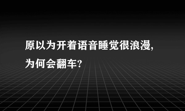 原以为开着语音睡觉很浪漫,为何会翻车?