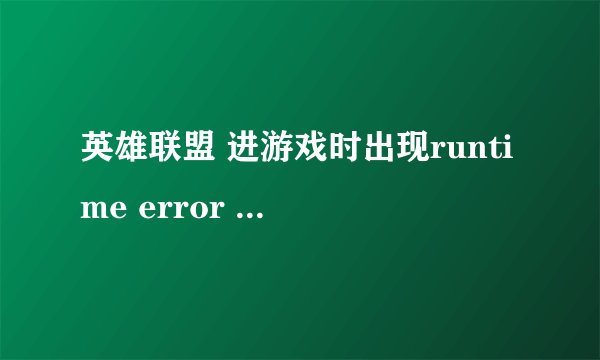 英雄联盟 进游戏时出现runtime error 怎么办？
