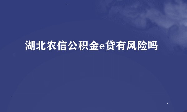 湖北农信公积金e贷有风险吗