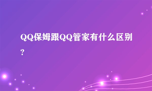 QQ保姆跟QQ管家有什么区别?