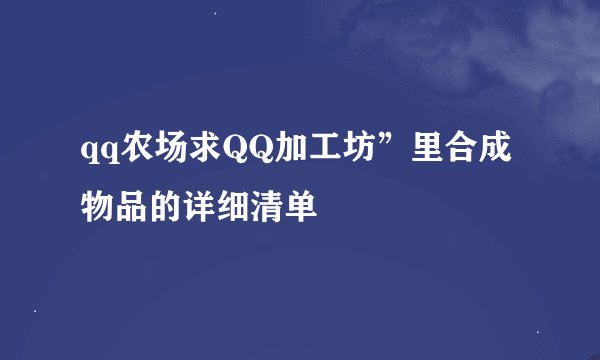 qq农场求QQ加工坊”里合成物品的详细清单