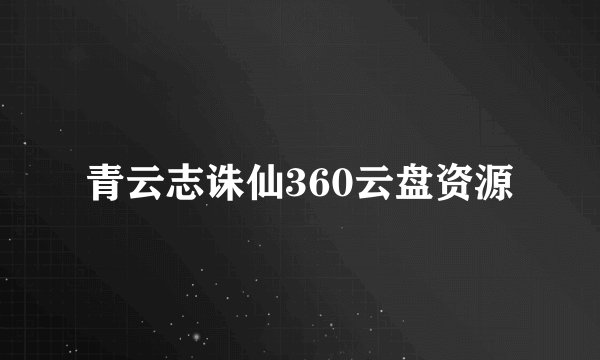 青云志诛仙360云盘资源