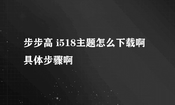步步高 i518主题怎么下载啊 具体步骤啊