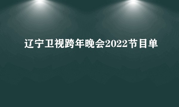 辽宁卫视跨年晚会2022节目单