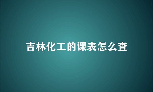吉林化工的课表怎么查