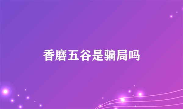 香磨五谷是骗局吗