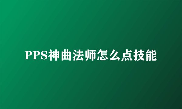 PPS神曲法师怎么点技能