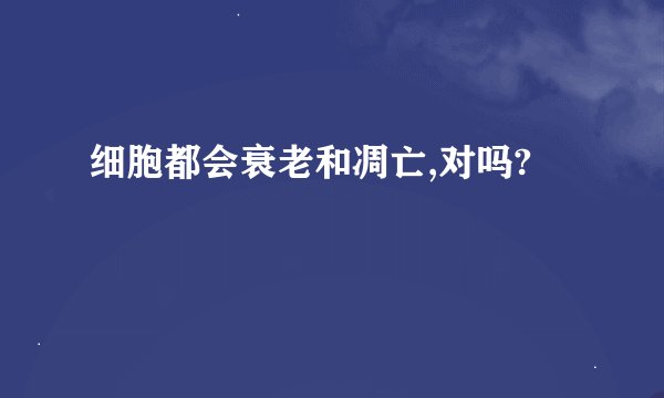 细胞都会衰老和凋亡,对吗?