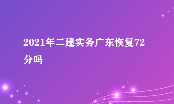 2021年二建实务广东恢复72分吗