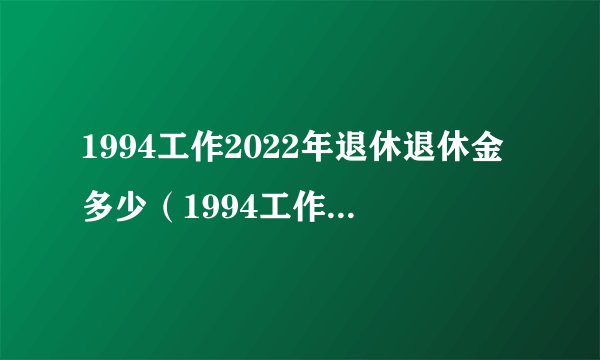 1994工作2022年退休退休金多少（1994工作室 小震）