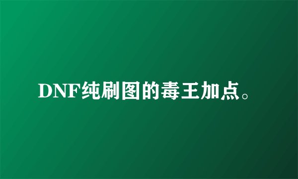 DNF纯刷图的毒王加点。