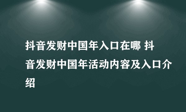 抖音发财中国年入口在哪 抖音发财中国年活动内容及入口介绍