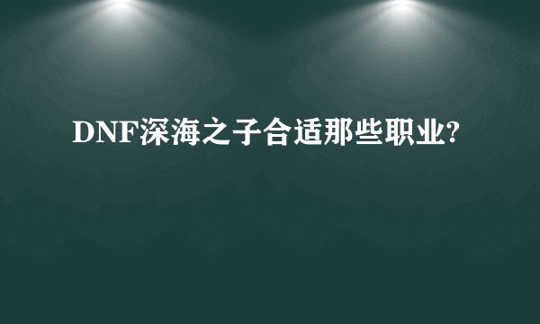 DNF深海之子合适那些职业?