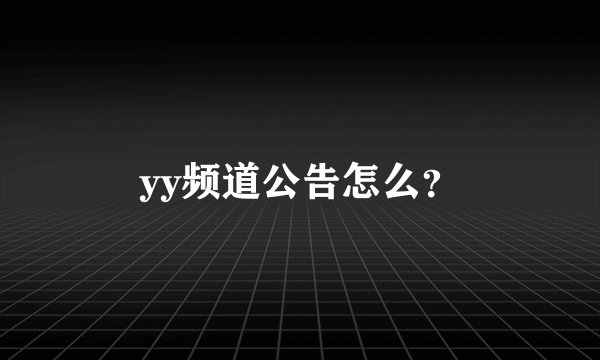 yy频道公告怎么？